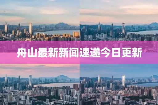 舟山最新新聞速遞今日更新