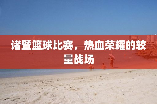 諸暨籃球比賽,熱血榮耀的較量戰(zhàn)場(chǎng)