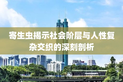寄生蟲揭示社會階層與人性復(fù)雜交織的深刻剖析