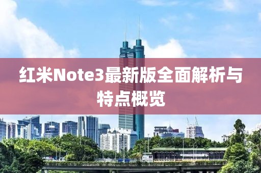紅米Note3最新版全面解析與特點(diǎn)概覽
