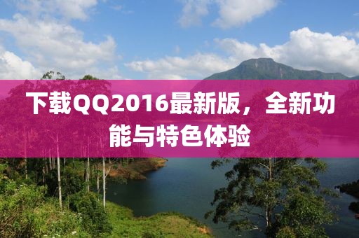 下載QQ2016最新版，全新功能與特色體驗