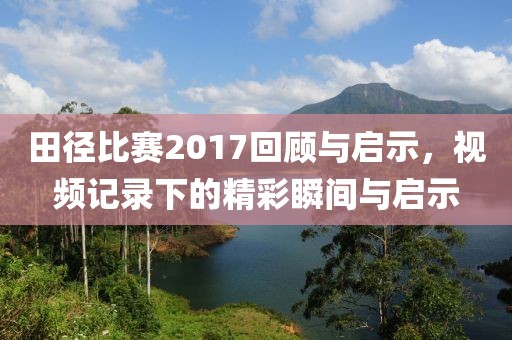 田徑比賽2017回顧與啟示，視頻記錄下的精彩瞬間與啟示