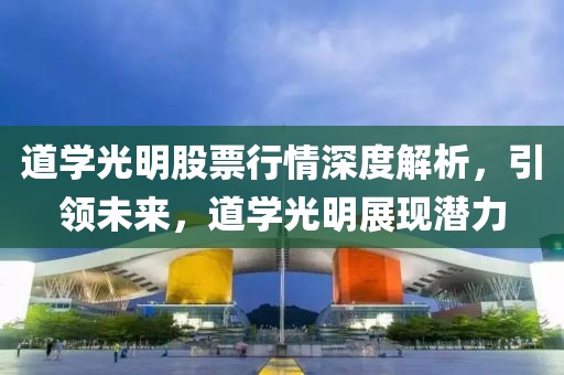 道學(xué)光明股票行情深度解析，引領(lǐng)未來(lái)，道學(xué)光明展現(xiàn)潛力