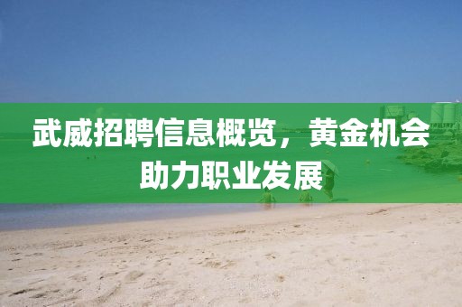 武威招聘信息概覽，黃金機(jī)會(huì)助力職業(yè)發(fā)展