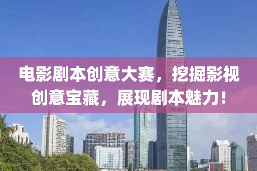 電影劇本創(chuàng)意大賽，挖掘影視創(chuàng)意寶藏，展現(xiàn)劇本魅力！