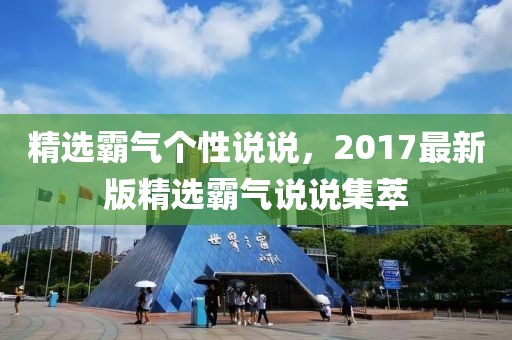 精選霸氣個(gè)性說(shuō)說(shuō)，2017最新版精選霸氣說(shuō)說(shuō)集萃