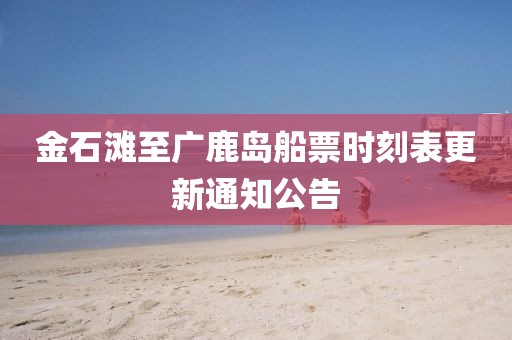 金石灘至廣鹿島船票時刻表更新通知公告