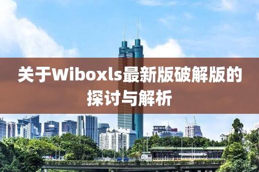 關于Wiboxls最新版破解版的探討與解析