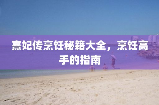 熹妃傳烹飪秘籍大全，烹飪高手的指南