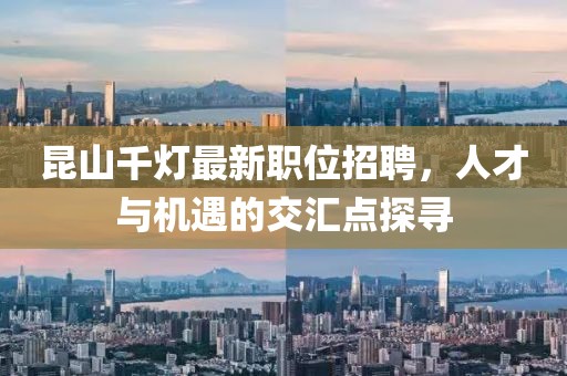 昆山千燈最新職位招聘，人才與機(jī)遇的交匯點(diǎn)探尋
