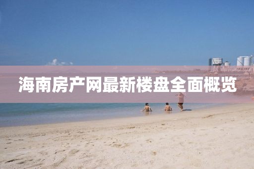 海南房產(chǎn)網(wǎng)最新樓盤全面概覽