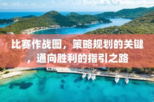 比賽作戰(zhàn)圖，策略規(guī)劃的關(guān)鍵，通向勝利的指引之路