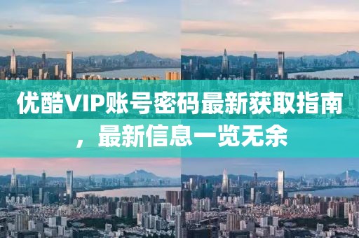 優(yōu)酷VIP賬號(hào)密碼最新獲取指南，最新信息一覽無(wú)余