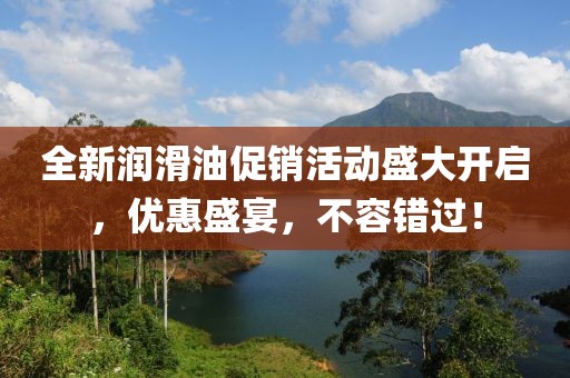 全新潤滑油促銷活動盛大開啟，優(yōu)惠盛宴，不容錯過！