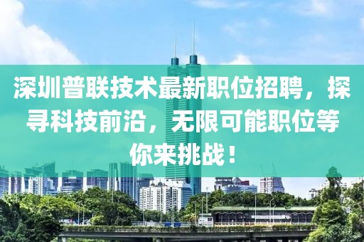 深圳普聯(lián)技術(shù)最新職位招聘，探尋科技前沿，無限可能職位等你來挑戰(zhàn)！