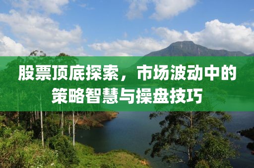 股票頂?shù)滋剿鳎袌霾▌又械牟呗灾腔叟c操盤技巧