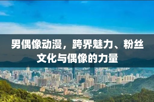 男偶像動漫,跨界魅力、粉絲文化與偶像的力量