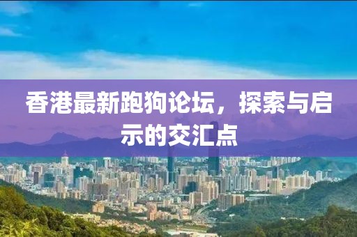 香港最新跑狗論壇,探索與啟示的交匯點