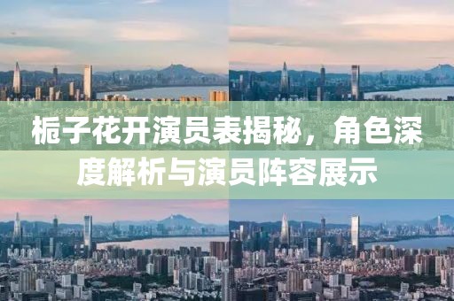 梔子花開(kāi)演員表揭秘，角色深度解析與演員陣容展示