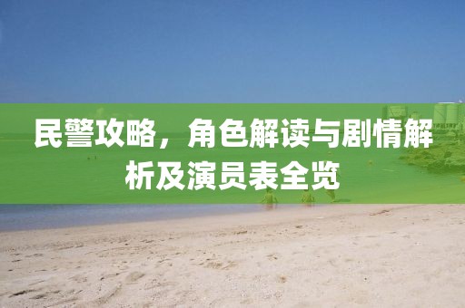 民警攻略，角色解讀與劇情解析及演員表全覽