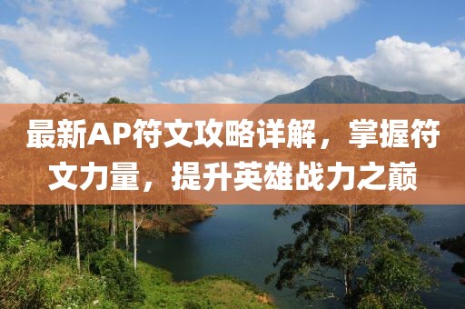 最新AP符文攻略詳解，掌握符文力量，提升英雄戰(zhàn)力之巔