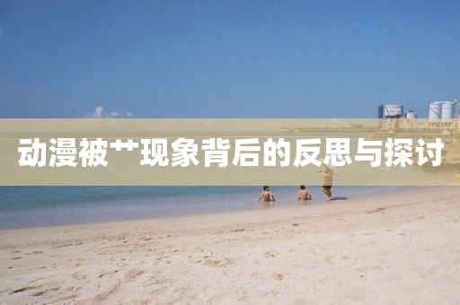 動(dòng)漫被艸現(xiàn)象背后的反思與探討