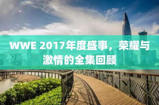 WWE 2017年度盛事，榮耀與激情的全集回顧