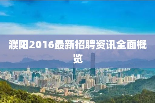 濮陽2016最新招聘資訊全面概覽