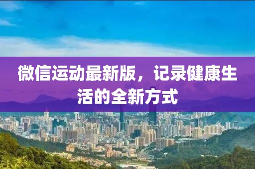 微信運(yùn)動(dòng)最新版，記錄健康生活的全新方式