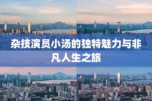 雜技演員小湯的獨(dú)特魅力與非凡人生之旅