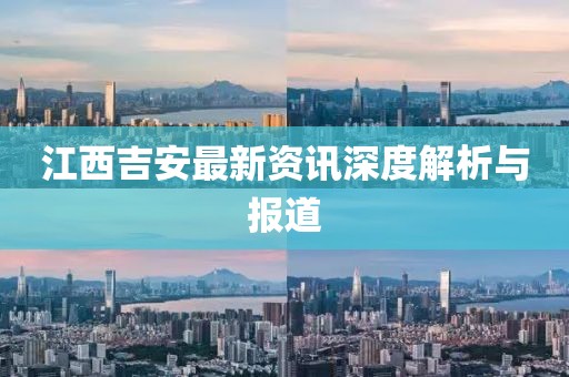 江西吉安最新資訊深度解析與報道