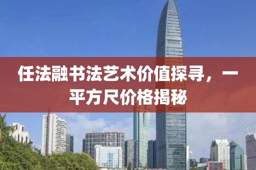 任法融書法藝術價值探尋,一平方尺價格揭秘