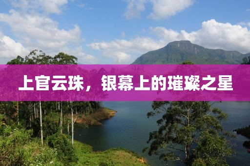 上官云珠，銀幕上的璀璨之星