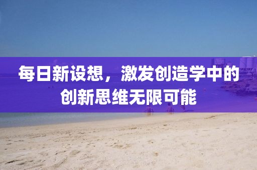 每日新設(shè)想，激發(fā)創(chuàng)造學(xué)中的創(chuàng)新思維無限可能
