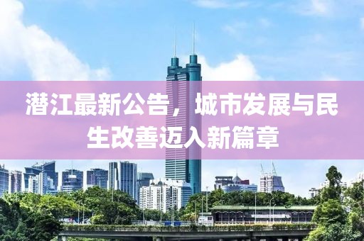 潛江最新公告，城市發(fā)展與民生改善邁入新篇章