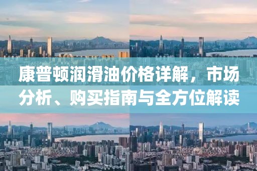 康普頓潤滑油價格詳解，市場分析、購買指南與全方位解讀