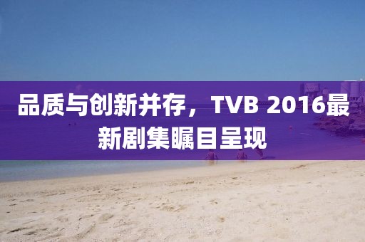 品質(zhì)與創(chuàng)新并存，TVB 2016最新劇集矚目呈現(xiàn)