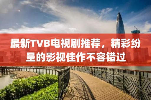 最新TVB電視劇推薦,精彩紛呈的影視佳作不容錯(cuò)過