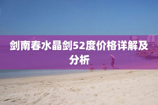 劍南春水晶劍52度價(jià)格詳解及分析