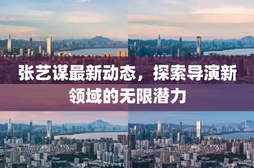 張藝謀最新動態(tài),探索導(dǎo)演新領(lǐng)域的無限潛力