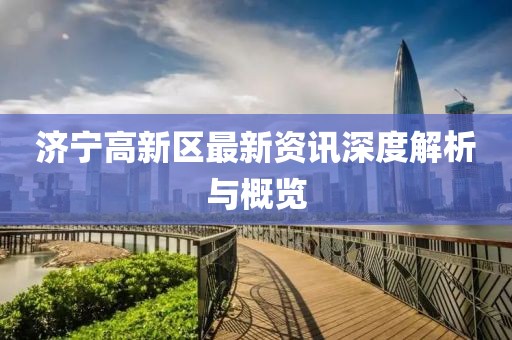 濟寧高新區(qū)最新資訊深度解析與概覽