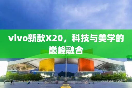 vivo新款X20，科技與美學的巔峰融合