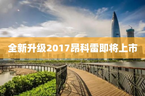 全新升級(jí)2017昂科雷即將上市