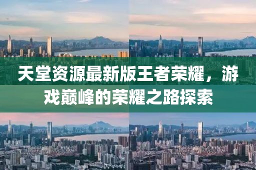 天堂資源最新版王者榮耀,游戲巔峰的榮耀之路探索