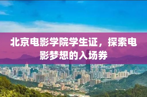 北京電影學(xué)院學(xué)生證,探索電影夢想的入場券