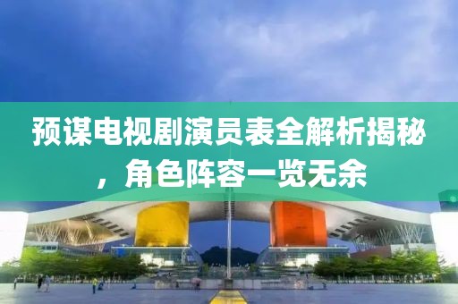 預(yù)謀電視劇演員表全解析揭秘，角色陣容一覽無余