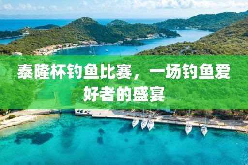 泰隆杯釣魚比賽，一場(chǎng)釣魚愛好者的盛宴