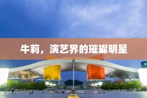 牛莉，演藝界的璀璨明星