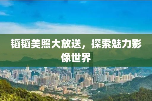 韜韜美照大放送,探索魅力影像世界