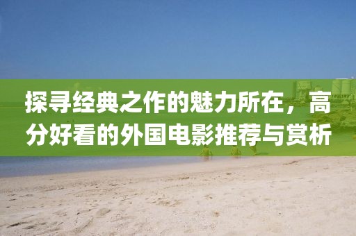 探尋經(jīng)典之作的魅力所在，高分好看的外國電影推薦與賞析